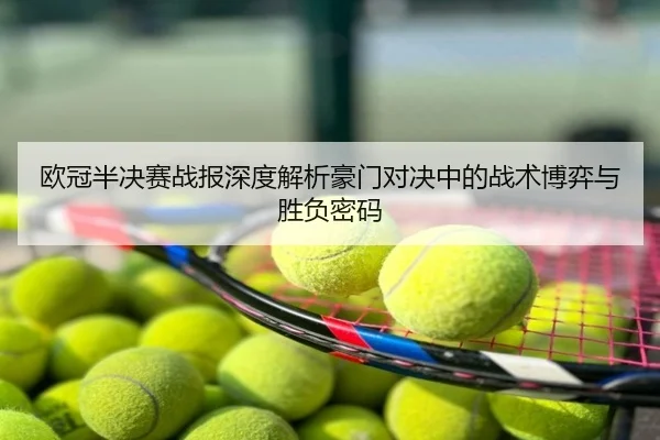 欧冠半决赛战报深度解析豪门对决中的战术博弈与胜负密码