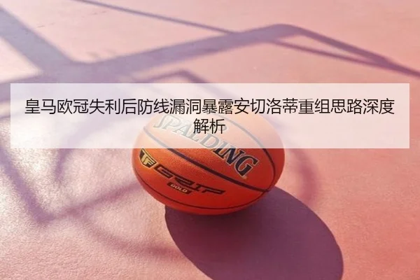 皇马欧冠失利后防线漏洞暴露安切洛蒂重组思路深度解析
