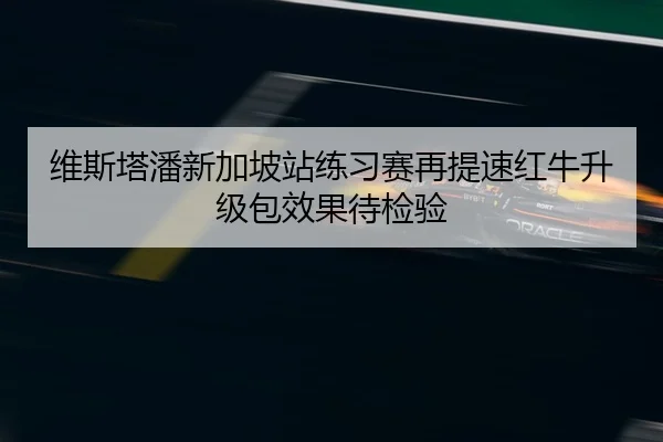维斯塔潘新加坡站练习赛再提速红牛升级包效果待检验