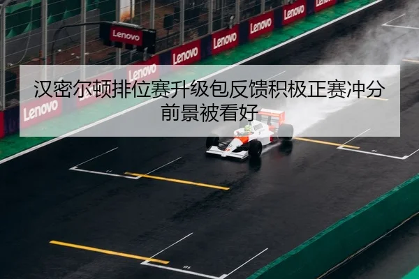 汉密尔顿排位赛升级包反馈积极正赛冲分前景被看好