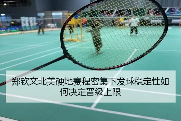 郑钦文北美硬地赛程密集下发球稳定性如何决定晋级上限