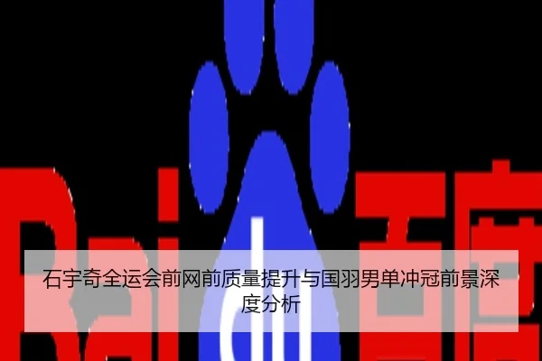 石宇奇全运会前网前质量提升与国羽男单冲冠前景深度分析
