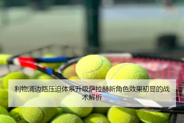 利物浦边路压迫体系升级萨拉赫新角色效果初显的战术解析