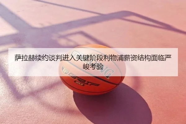 萨拉赫续约谈判进入关键阶段利物浦薪资结构面临严峻考验