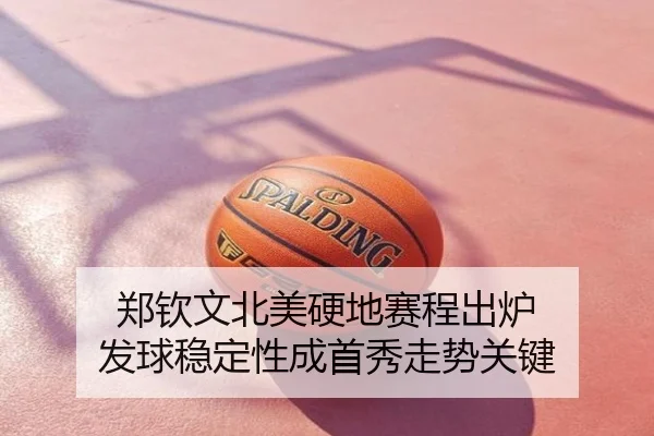 郑钦文北美硬地赛程出炉 发球稳定性成首秀走势关键