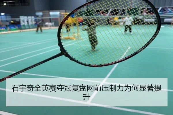 石宇奇全英赛夺冠复盘网前压制力为何显著提升